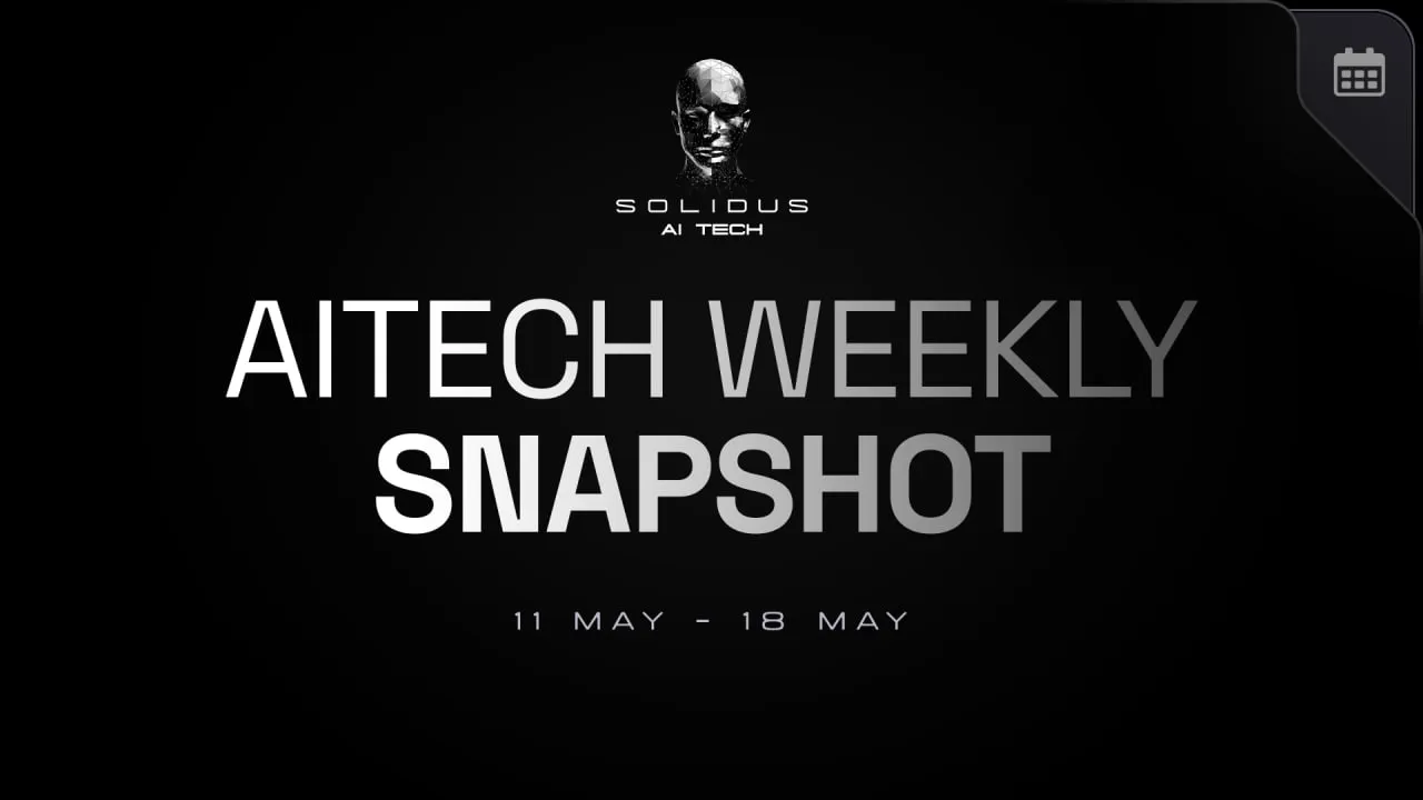 📰 AITECH: Weekly Snapshot! — 11 May — 18 May!
