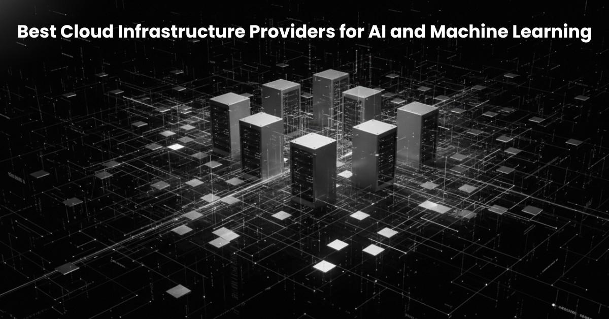 Best Cloud Infrastructure Providers for AI and Machine Learning