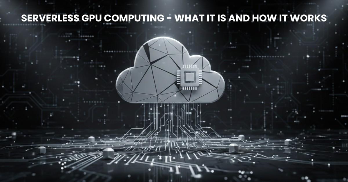 Serverless GPU Computing – What It Is and How It Works