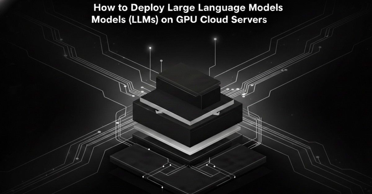 How to Deploy Large Language Models (LLMs) on GPU Cloud Servers